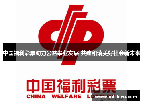 中国福利彩票助力公益事业发展 共建和谐美好社会新未来